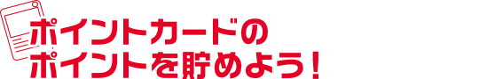 ポイントカードのポイントを貯めよう！